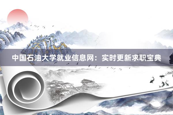 中国石油大学就业信息网：实时更新求职宝典